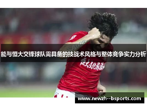 能与恒大交锋球队需具备的技战术风格与整体竞争实力分析