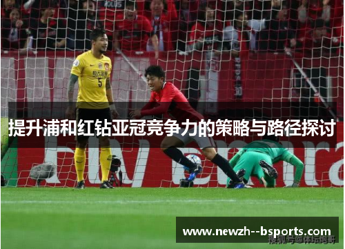 提升浦和红钻亚冠竞争力的策略与路径探讨