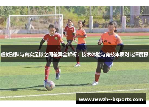 虚拟球队与真实足球之间差异全解析：技术体验与竞技本质对比深度探