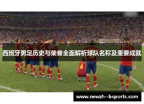 西班牙男足历史与荣誉全面解析球队名称及重要成就