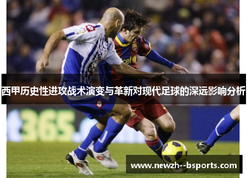 西甲历史性进攻战术演变与革新对现代足球的深远影响分析