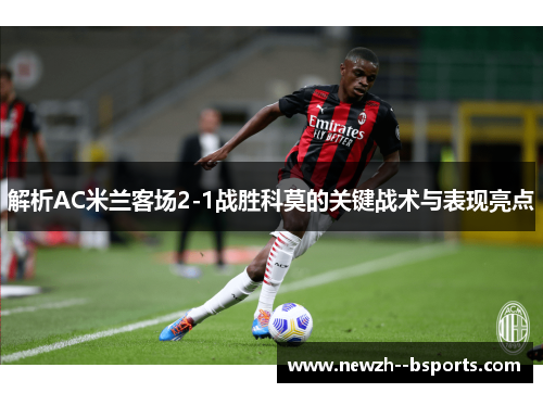 解析AC米兰客场2-1战胜科莫的关键战术与表现亮点