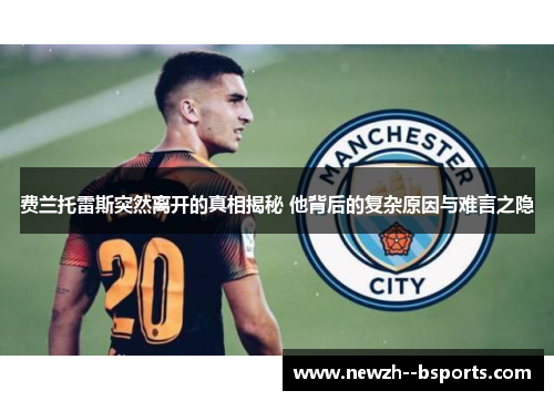 费兰托雷斯突然离开的真相揭秘 他背后的复杂原因与难言之隐