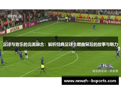 足球与音乐的完美融合：解析经典足球主题曲背后的故事与魅力