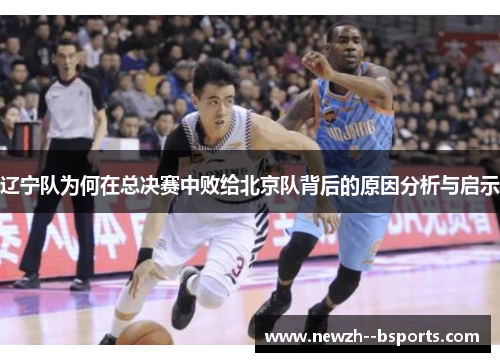 辽宁队为何在总决赛中败给北京队背后的原因分析与启示
