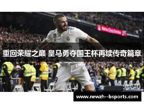 重回荣耀之巅 皇马勇夺国王杯再续传奇篇章 重回荣耀之巅 皇马勇夺国王杯再续传奇篇章