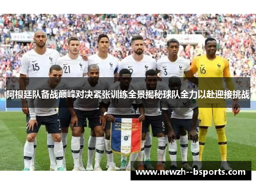 阿根廷队备战巅峰对决紧张训练全景揭秘球队全力以赴迎接挑战 阿根廷队备战巅峰对决紧张训练全景揭秘球队全力以赴迎接挑战