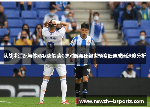 从战术适配与体能状态解读C罗对阵莱比锡世预赛低迷成因深度分析 从战术适配与体能状态解读C罗对阵莱比锡世预赛低迷成因深度分析