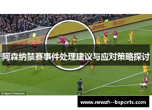 阿森纳禁赛事件处理建议与应对策略探讨