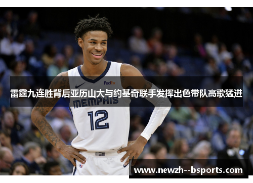 雷霆九连胜背后亚历山大与约基奇联手发挥出色带队高歌猛进 雷霆九连胜背后亚历山大与约基奇联手发挥出色带队高歌猛进