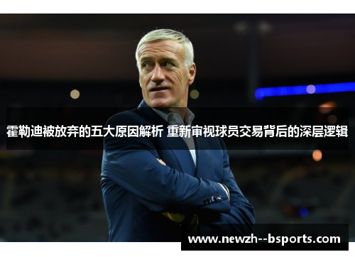 霍勒迪被放弃的五大原因解析 重新审视球员交易背后的深层逻辑 霍勒迪被放弃的五大原因解析 重新审视球员交易背后的深层逻辑