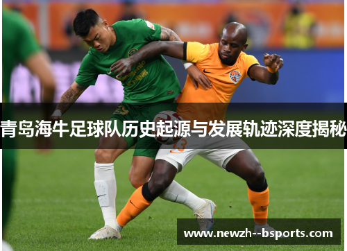 青岛海牛足球队历史起源与发展轨迹深度揭秘 青岛海牛足球队历史起源与发展轨迹深度揭秘