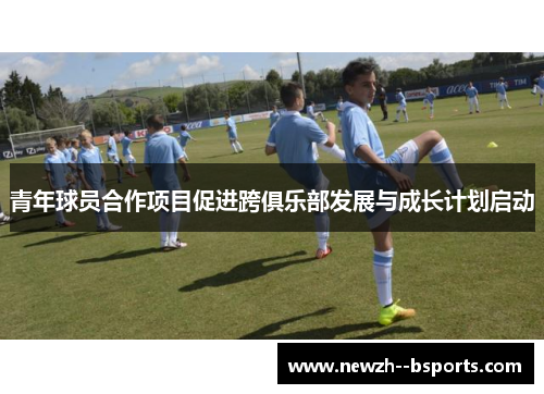 青年球员合作项目促进跨俱乐部发展与成长计划启动