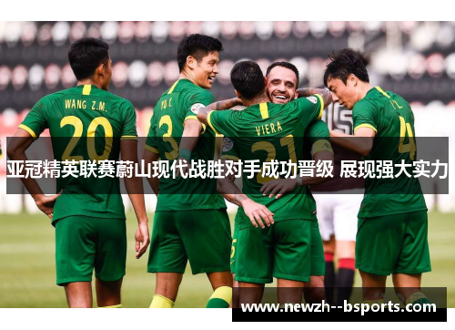 亚冠精英联赛蔚山现代战胜对手成功晋级 展现强大实力 亚冠精英联赛蔚山现代战胜对手成功晋级 展现强大实力