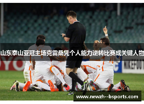 山东泰山亚冠主场克雷桑凭个人能力逆转比赛成关键人物 山东泰山亚冠主场克雷桑凭个人能力逆转比赛成关键人物