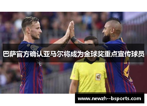 巴萨官方确认亚马尔将成为金球奖重点宣传球员 巴萨官方确认亚马尔将成为金球奖重点宣传球员