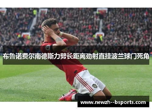布鲁诺费尔南德斯力劈长距离劲射直挂波兰球门死角