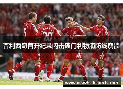 普利西奇首开纪录闪击破门利物浦防线崩溃 普利西奇首开纪录闪击破门利物浦防线崩溃