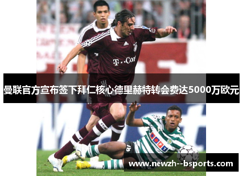 曼联官方宣布签下拜仁核心德里赫特转会费达5000万欧元 曼联官方宣布签下拜仁核心德里赫特转会费达5000万欧元