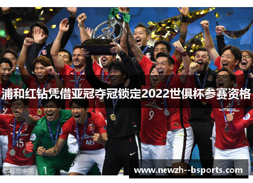 浦和红钻凭借亚冠夺冠锁定2022世俱杯参赛资格