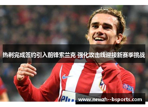 热刺完成签约引入前锋索兰克 强化攻击线迎接新赛季挑战