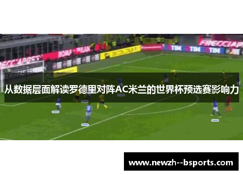 从数据层面解读罗德里对阵AC米兰的世界杯预选赛影响力