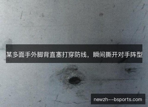 某多面手外脚背直塞打穿防线,瞬间撕开对手阵型 某多面手外脚背直塞打穿防线,瞬间撕开对手阵型