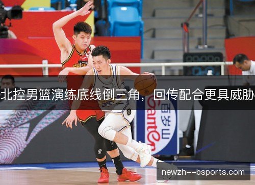 北控男篮演练底线倒三角,回传配合更具威胁 北控男篮演练底线倒三角,回传配合更具威胁