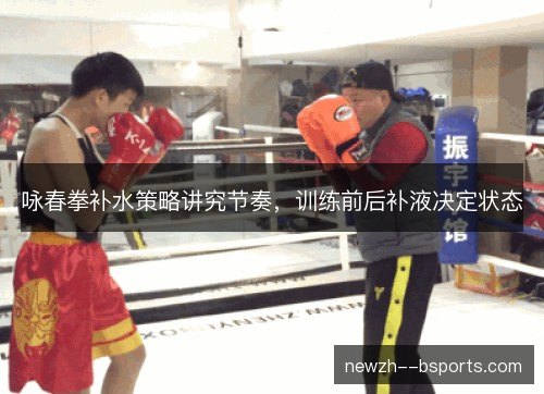 咏春拳补水策略讲究节奏，训练前后补液决定状态
